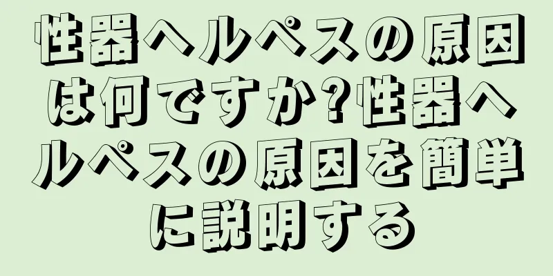 性器ヘルペスの原因は何ですか?性器ヘルペスの原因を簡単に説明する