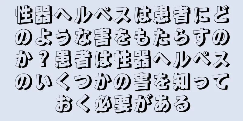 性器ヘルペスは患者にどのような害をもたらすのか？患者は性器ヘルペスのいくつかの害を知っておく必要がある