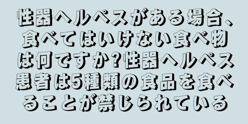 性器ヘルペスがある場合、食べてはいけない食べ物は何ですか?性器ヘルペス患者は5種類の食品を食べることが禁じられている