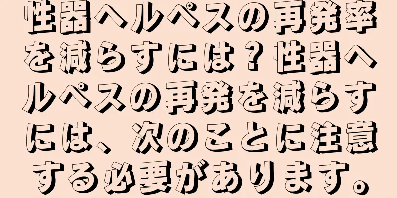 性器ヘルペスの再発率を減らすには？性器ヘルペスの再発を減らすには、次のことに注意する必要があります。