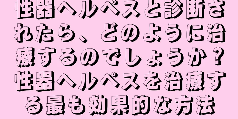 性器ヘルペスと診断されたら、どのように治療するのでしょうか？性器ヘルペスを治療する最も効果的な方法