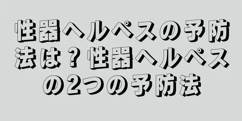 性器ヘルペスの予防法は？性器ヘルペスの2つの予防法