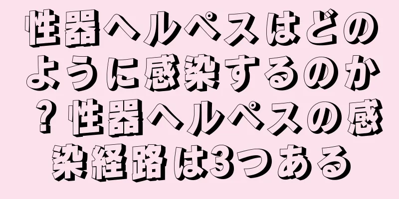 性器ヘルペスはどのように感染するのか？性器ヘルペスの感染経路は3つある