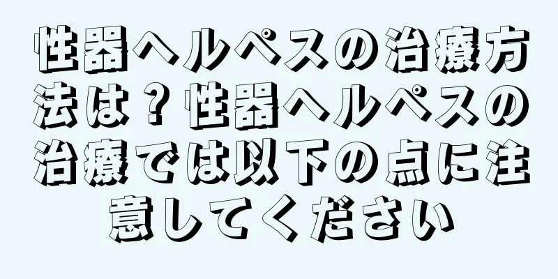 性器ヘルペスの治療方法は？性器ヘルペスの治療では以下の点に注意してください