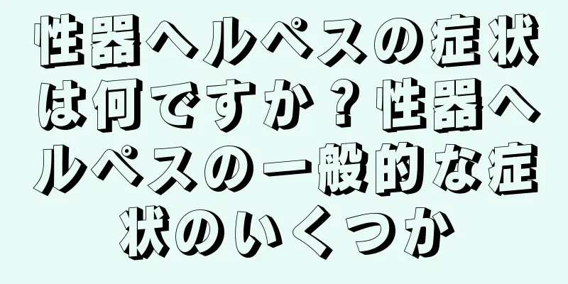 性器ヘルペスの症状は何ですか？性器ヘルペスの一般的な症状のいくつか