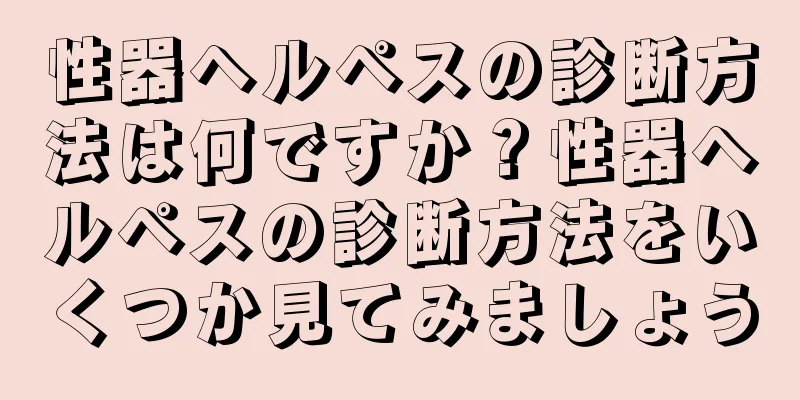 性器ヘルペスの診断方法は何ですか？性器ヘルペスの診断方法をいくつか見てみましょう
