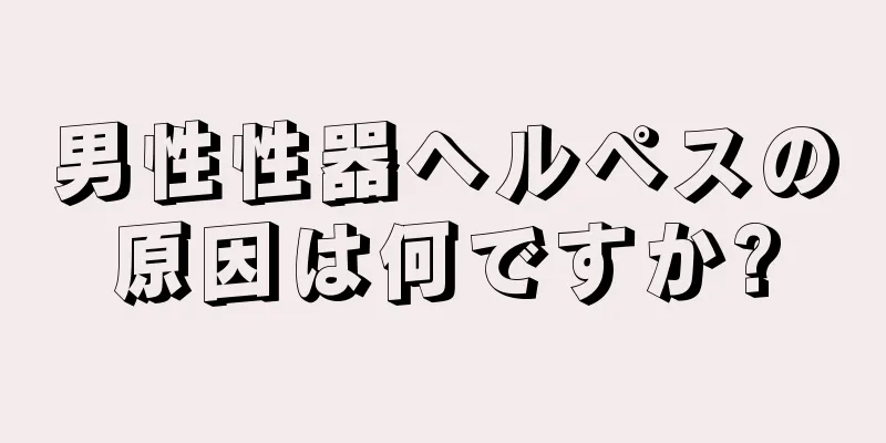 男性性器ヘルペスの原因は何ですか?