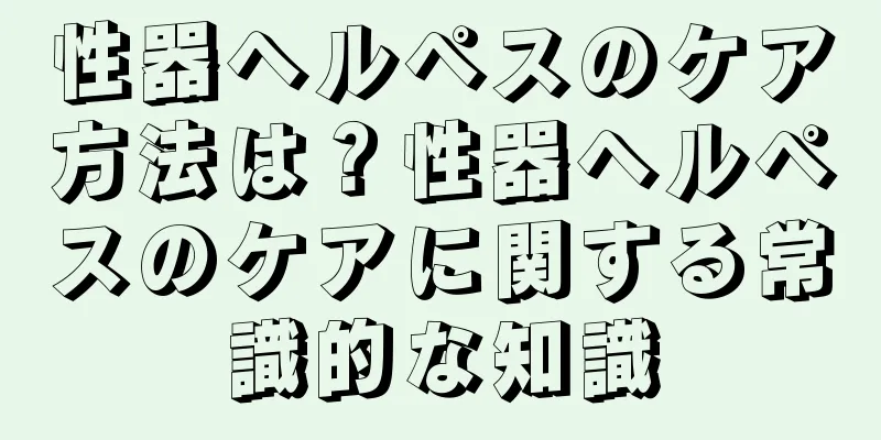 性器ヘルペスのケア方法は？性器ヘルペスのケアに関する常識的な知識