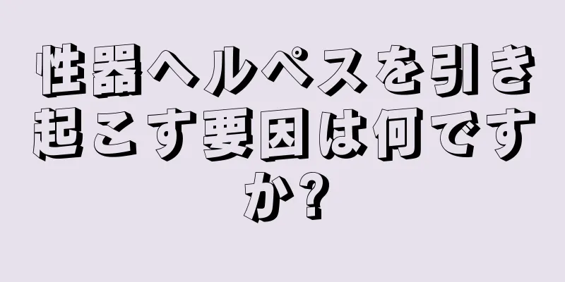 性器ヘルペスを引き起こす要因は何ですか?