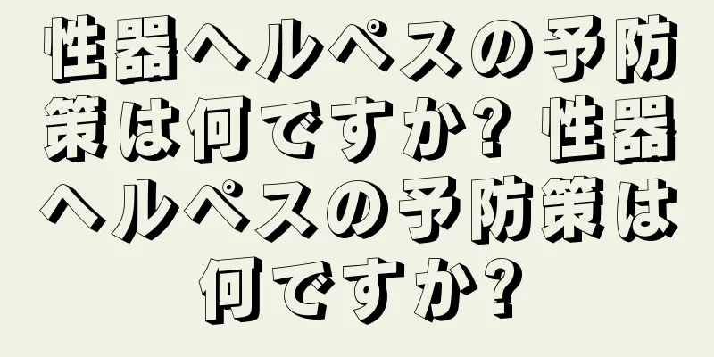性器ヘルペスの予防策は何ですか? 性器ヘルペスの予防策は何ですか?