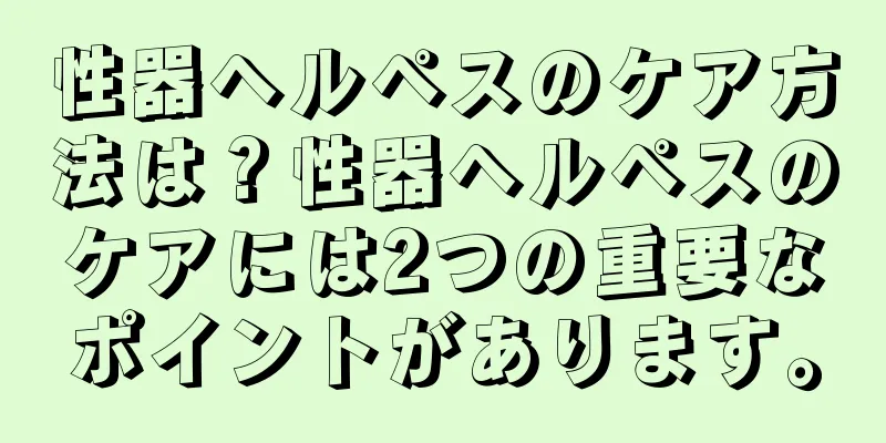 性器ヘルペスのケア方法は？性器ヘルペスのケアには2つの重要なポイントがあります。