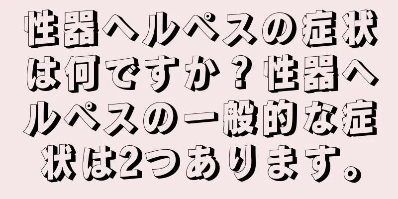性器ヘルペスの症状は何ですか？性器ヘルペスの一般的な症状は2つあります。