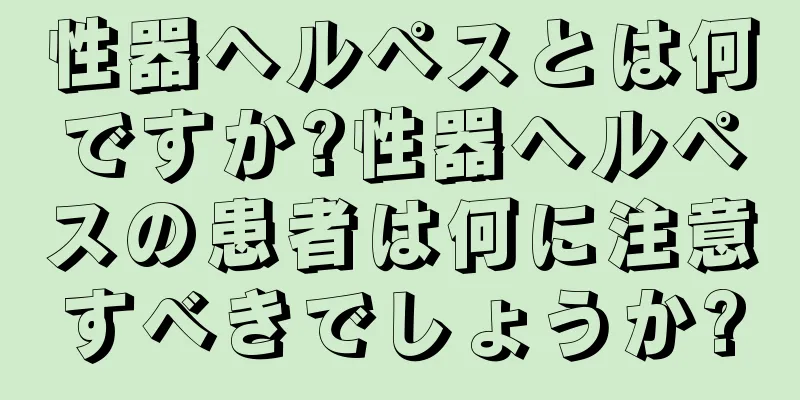 性器ヘルペスとは何ですか?性器ヘルペスの患者は何に注意すべきでしょうか?