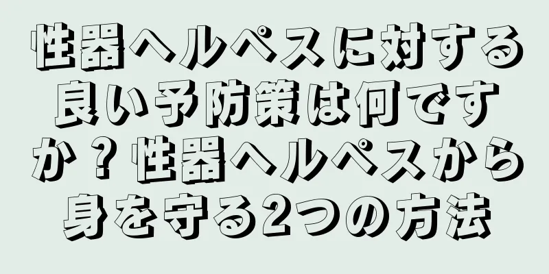 性器ヘルペスに対する良い予防策は何ですか？性器ヘルペスから身を守る2つの方法