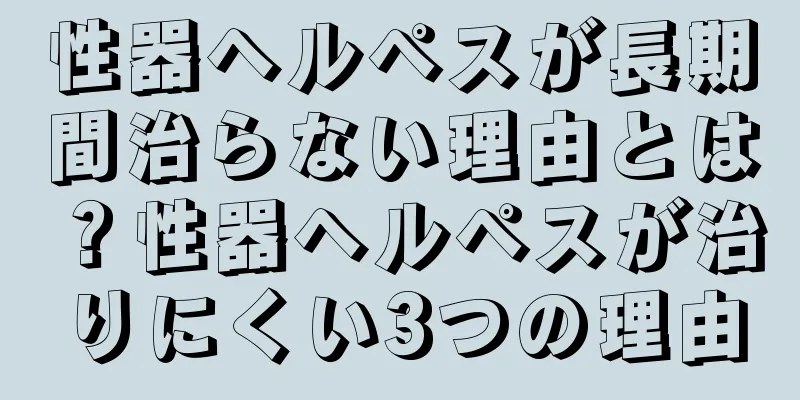 性器ヘルペスが長期間治らない理由とは？性器ヘルペスが治りにくい3つの理由
