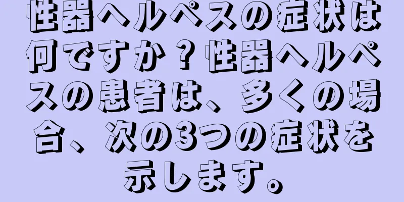 性器ヘルペスの症状は何ですか？性器ヘルペスの患者は、多くの場合、次の3つの症状を示します。