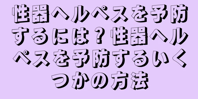 性器ヘルペスを予防するには？性器ヘルペスを予防するいくつかの方法