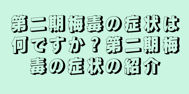 第二期梅毒の症状は何ですか？第二期梅毒の症状の紹介