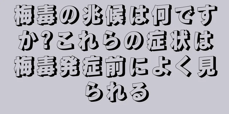 梅毒の兆候は何ですか?これらの症状は梅毒発症前によく見られる