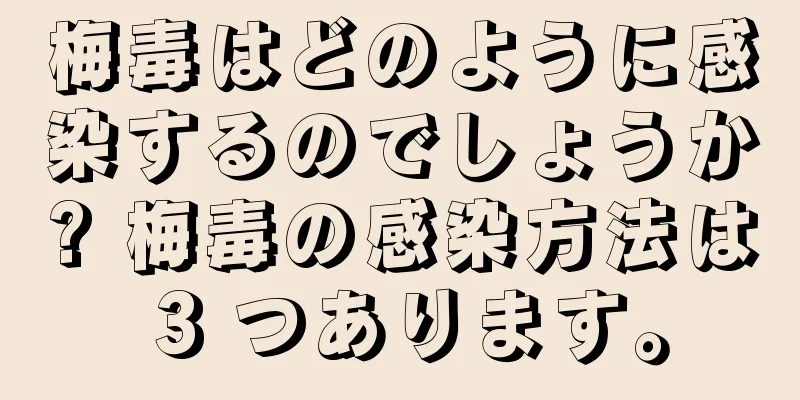 梅毒はどのように感染するのでしょうか? 梅毒の感染方法は 3 つあります。