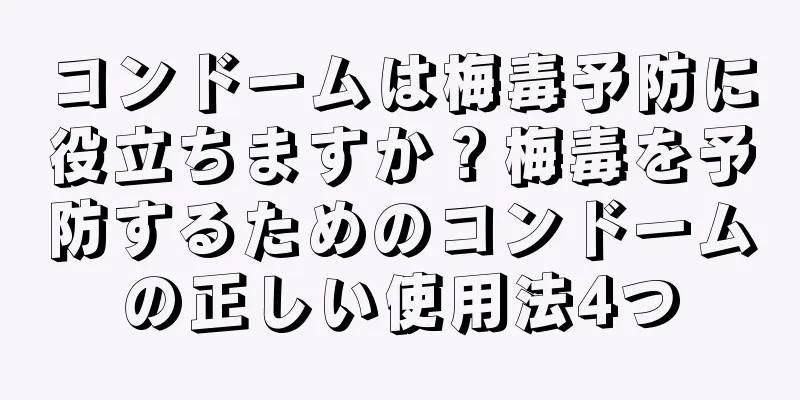 コンドームは梅毒予防に役立ちますか？梅毒を予防するためのコンドームの正しい使用法4つ