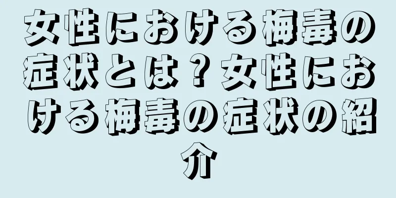 女性における梅毒の症状とは？女性における梅毒の症状の紹介