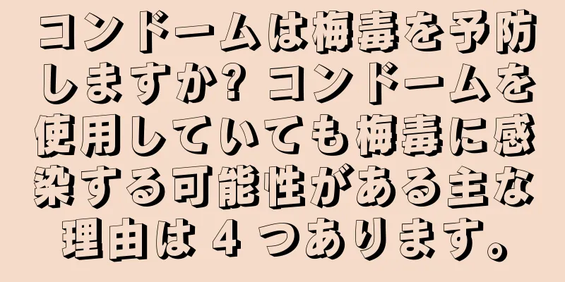 コンドームは梅毒を予防しますか? コンドームを使用していても梅毒に感染する可能性がある主な理由は 4 つあります。