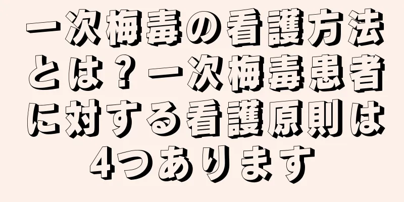 一次梅毒の看護方法とは？一次梅毒患者に対する看護原則は4つあります
