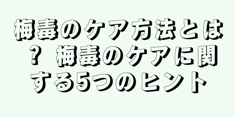 梅毒のケア方法とは？ 梅毒のケアに関する5つのヒント