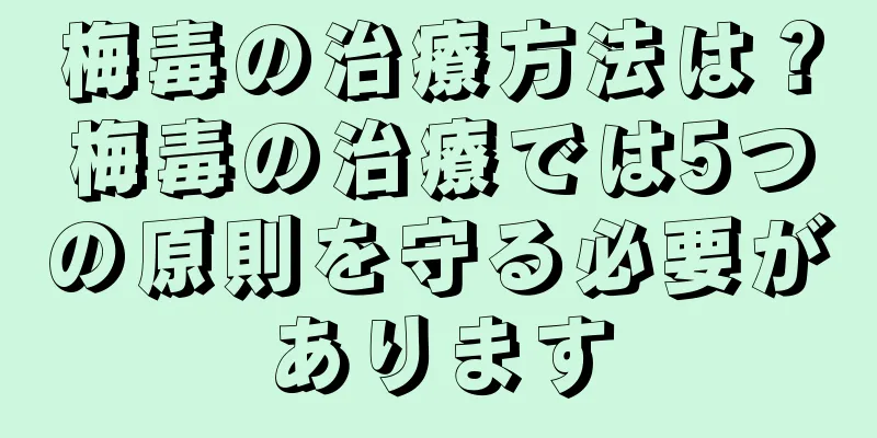 梅毒の治療方法は？梅毒の治療では5つの原則を守る必要があります