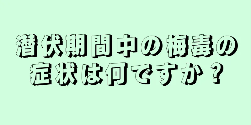 潜伏期間中の梅毒の症状は何ですか？