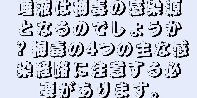 唾液は梅毒の感染源となるのでしょうか？梅毒の4つの主な感染経路に注意する必要があります。