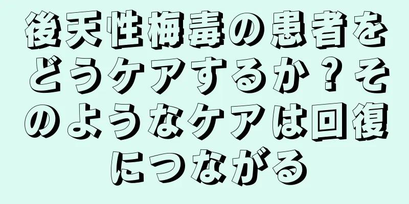 後天性梅毒の患者をどうケアするか？そのようなケアは回復につながる
