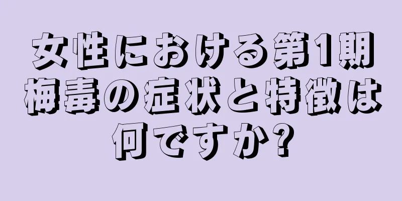 女性における第1期梅毒の症状と特徴は何ですか?
