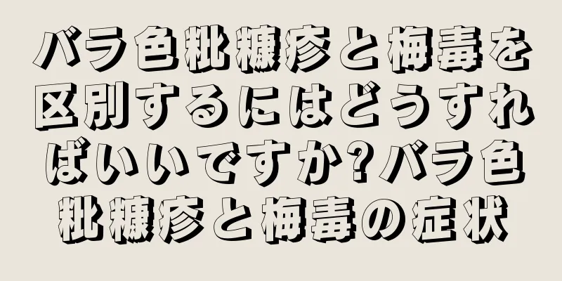 バラ色粃糠疹と梅毒を区別するにはどうすればいいですか?バラ色粃糠疹と梅毒の症状
