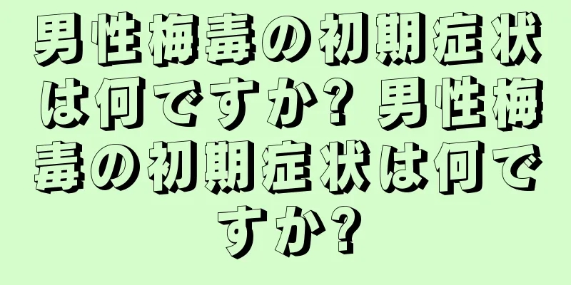 男性梅毒の初期症状は何ですか? 男性梅毒の初期症状は何ですか?