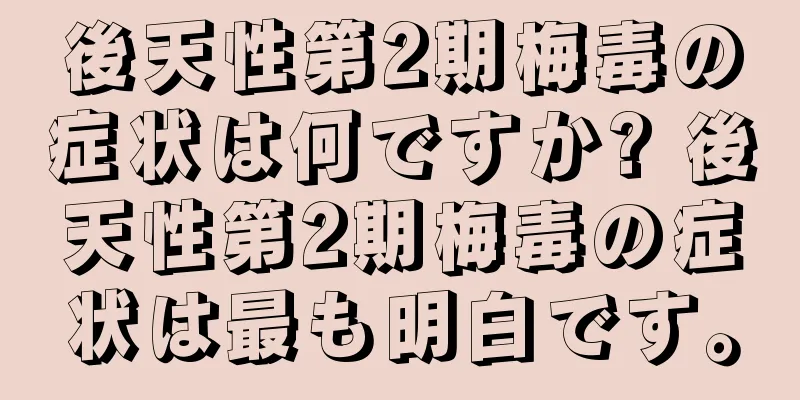 後天性第2期梅毒の症状は何ですか? 後天性第2期梅毒の症状は最も明白です。