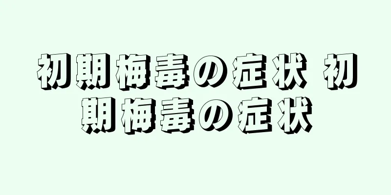 初期梅毒の症状 初期梅毒の症状