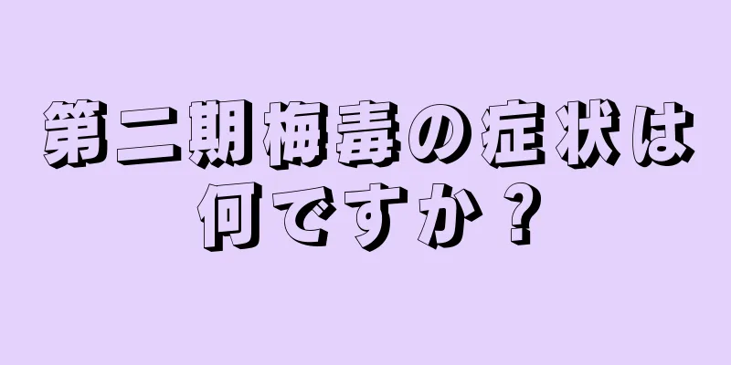 第二期梅毒の症状は何ですか？