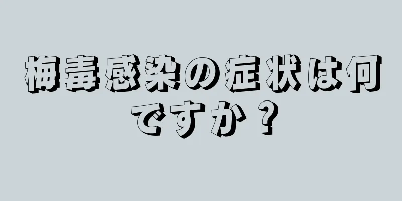 梅毒感染の症状は何ですか？