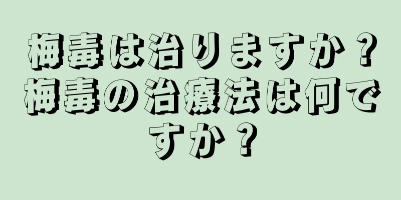 梅毒は治りますか？梅毒の治療法は何ですか？