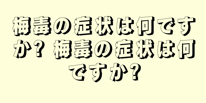 梅毒の症状は何ですか? 梅毒の症状は何ですか?