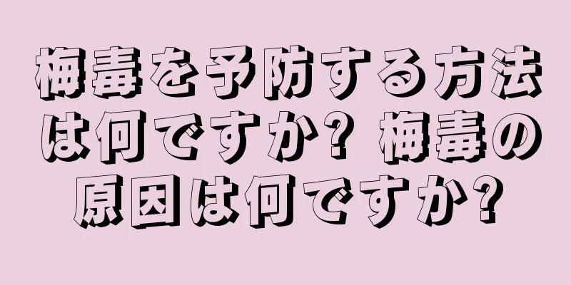 梅毒を予防する方法は何ですか? 梅毒の原因は何ですか?