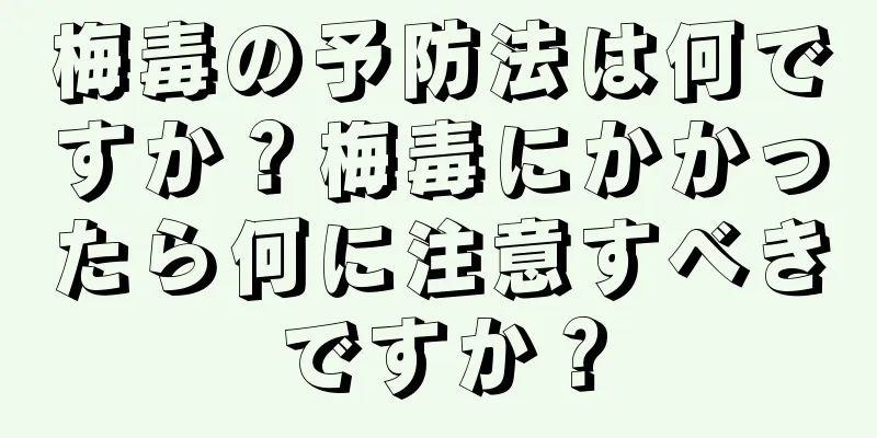梅毒の予防法は何ですか？梅毒にかかったら何に注意すべきですか？