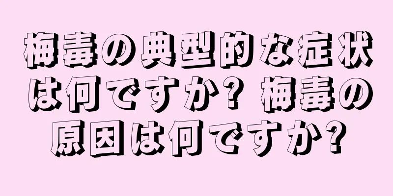 梅毒の典型的な症状は何ですか? 梅毒の原因は何ですか?