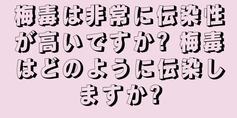 梅毒は非常に伝染性が高いですか? 梅毒はどのように伝染しますか?