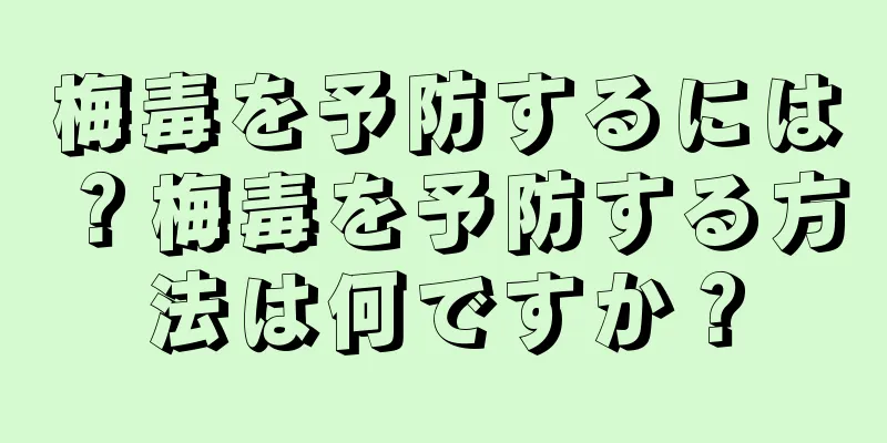 梅毒を予防するには？梅毒を予防する方法は何ですか？