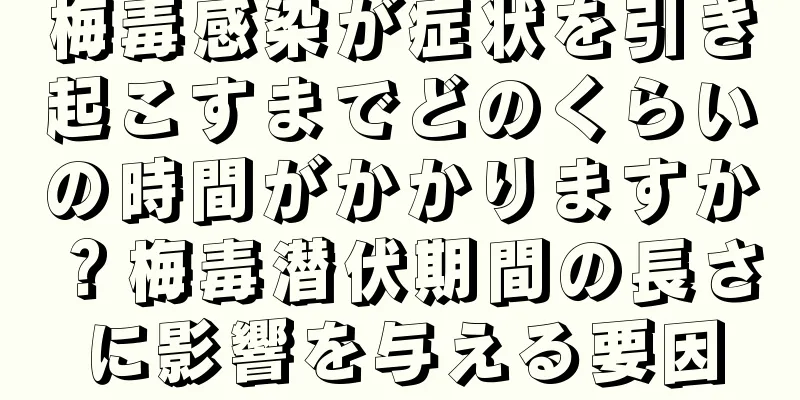 梅毒感染が症状を引き起こすまでどのくらいの時間がかかりますか？梅毒潜伏期間の長さに影響を与える要因