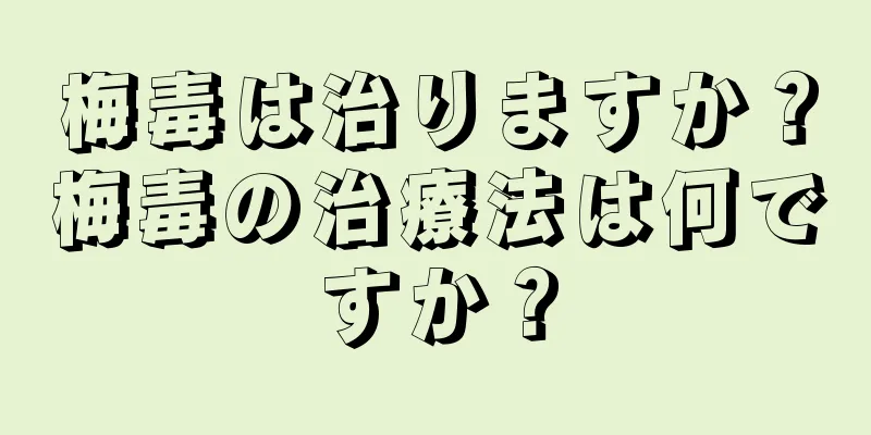 梅毒は治りますか？梅毒の治療法は何ですか？