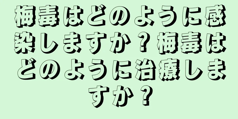 梅毒はどのように感染しますか？梅毒はどのように治療しますか？
